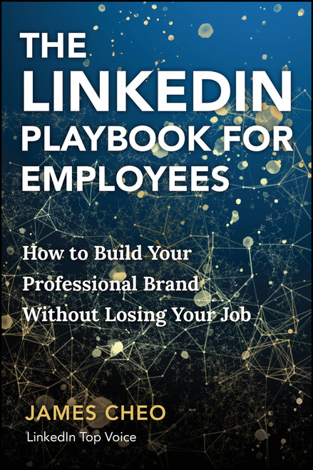 The LinkedIn Playbook for Employees (How to Build Your Professional Brand Without Losing Your Job) by James Cheo, 9781394362400