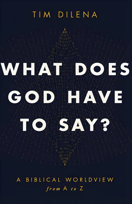 What Does God Have to Say? (A Biblical Worldview from A to Z) by Tim Dilena, 9781968127268