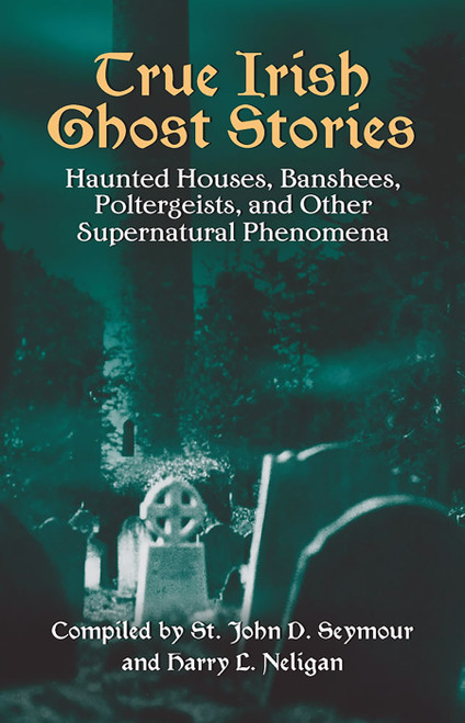 True Irish Ghost Stories (Haunted Houses, Banshees, Poltergeists, and Other Supernatural Phenomena) by John D.  Seymour, Harry L. Neligan, 9780486440514