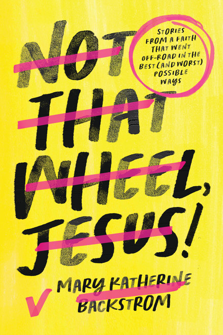 Not That Wheel, Jesus! (Stories From a Faith That Went Off-Road in the Best (and Worst) Possible Ways) by Mary Katherine Backstrom, 9781546004196