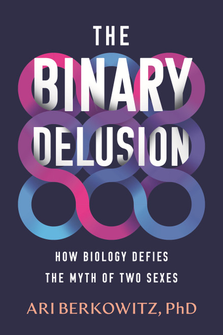The Binary Delusion (How Biology Defies the Myth of Two Sexes) by Ari Berkowitz, 9780807023402