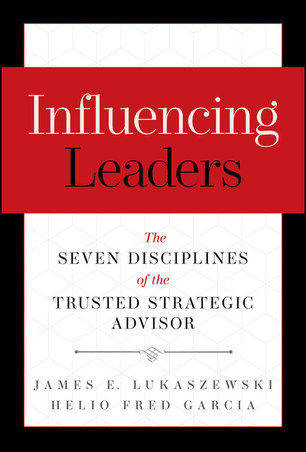 Influencing Leaders (The Seven Disciplines of the Trusted Strategic Advisor) by James E. Lukaszewski, Helio Fred Garcia, 9781394432288