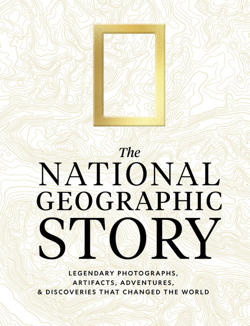 The National Geographic Story (Legendary Photographs, Artifacts, Adventures, and Discoveries That Changed the World) by National Geographic, 9781426224836