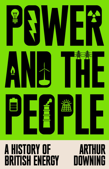 Power and the People (A History of British Energy) by Arthur Downing, 9781836741008