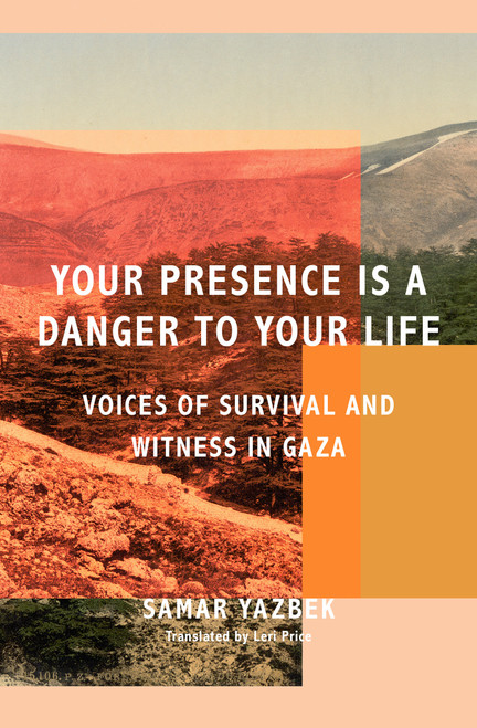 Your Presence Is a Danger to Your Life (Voices of Survival and Witness in Gaza) by Samar Yazbek, Leri Price, 9781635426120
