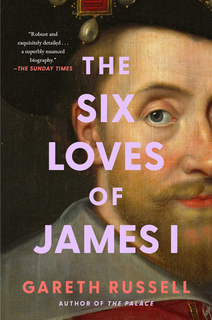 The Six Loves of James I by Gareth Russell, 9781668049686