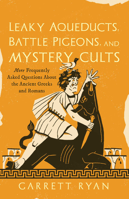 Leaky Aqueducts, Battle Pigeons, and Mystery Cults (More Frequently Asked Questions About the Ancient Greeks and Romans) - 9781493098378 by Garrett Ryan, 9781493098378