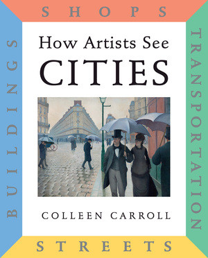 How Artists See Cities (Streets, Buildings, Shops, Transportation) by Colleen Carroll, 9780789201874
