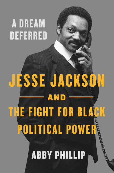 A Dream Deferred (Jesse Jackson and the Fight for Black Political Power) by Abby Phillip, 9781250806307