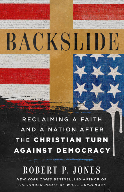 Backslide (Reclaiming a Faith and a Nation After the Christian Turn Against Democracy) by Robert P. Jones, 9781250431134