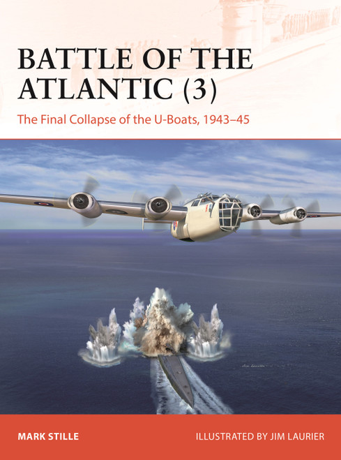 Battle of the Atlantic (3) (The Final Collapse of the U-boats, 1943-45) by Mark Stille, Jim Laurier, 9781472869869