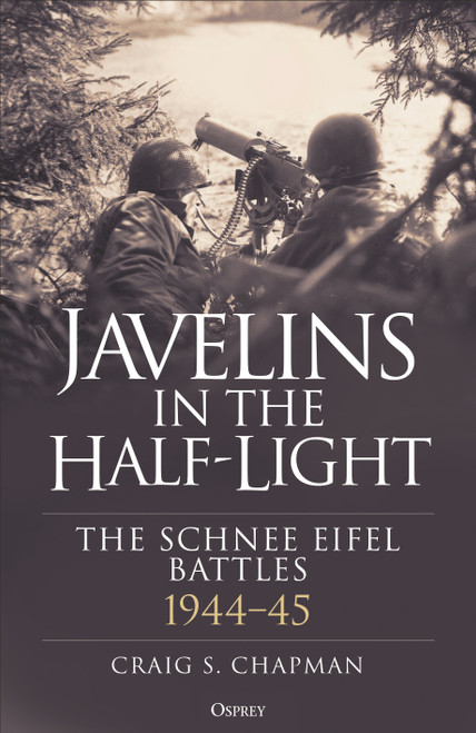 Javelins in the Half-Light (The Battles for the Schnee Eifel, 1944-45) by Craig S. Chapman, 9781472875266