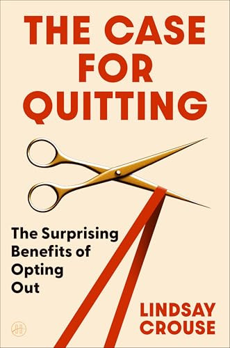 The Case for Quitting (The Surprising Benefits of Opting Out) by Lindsay Crouse, 9780063277571