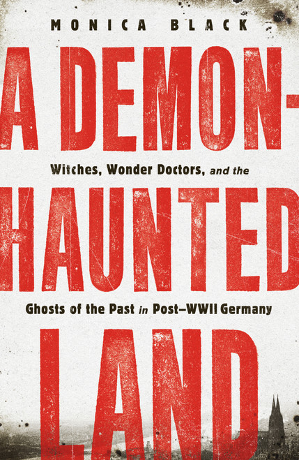 A Demon-Haunted Land (Witches, Wonder Doctors, and the Ghosts of the Past in Post-WWII Germany) by Monica Black, 9781250813855