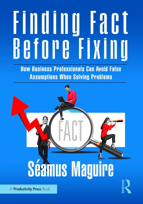 Finding Fact Before Fixing (How Business Professionals Can Avoid False Assumptions When Solving Problems) by Seamus Maguire, 9781041130307