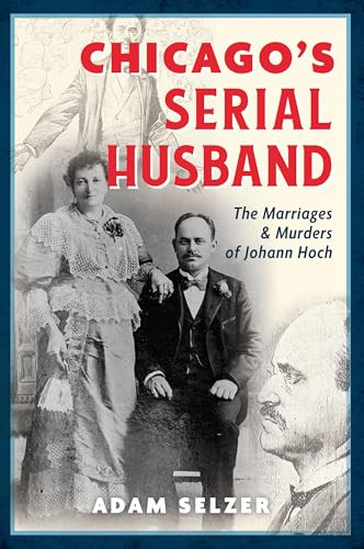 Chicago's Serial Husband (The Marriages & Murders of Johann Hoch) - 9781540299987 by Adam Selzer, 9781540299987