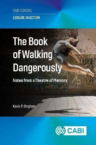 The Book of Walking Dangerously (Notes from a Theatre of Memory) by Kevin P Bingham, 9781836993247