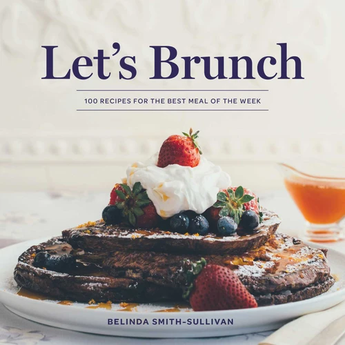 Let's Brunch (100 Recipes for the Best Meal of the Week) by Belinda Smith-Sullivan, Susan Barnson Hayward, 9781423655350