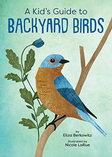 A Kid's Guide to Backyard Birds by Eliza Berkowitz, Nicole LaRue, 9781423662631