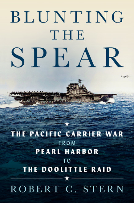 Blunting the Spear (The Pacific Carrier War from Pearl Harbor to the Doolittle Raid) by Robert C. Stern, 9798899190179