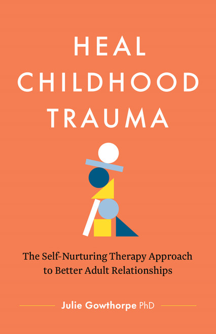 Heal Childhood Trauma (The Self-Nurturing Therapy Approach to Better Adult Relationships) by Julie Gowthorpe, PhD, 9781774587973