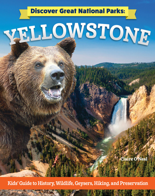 Discover Great National Parks: Yellowstone (Kids' Guide to History, Wildlife, Geysers, Hiking, and Preservation) by Claire O'Neal, 9798890940704