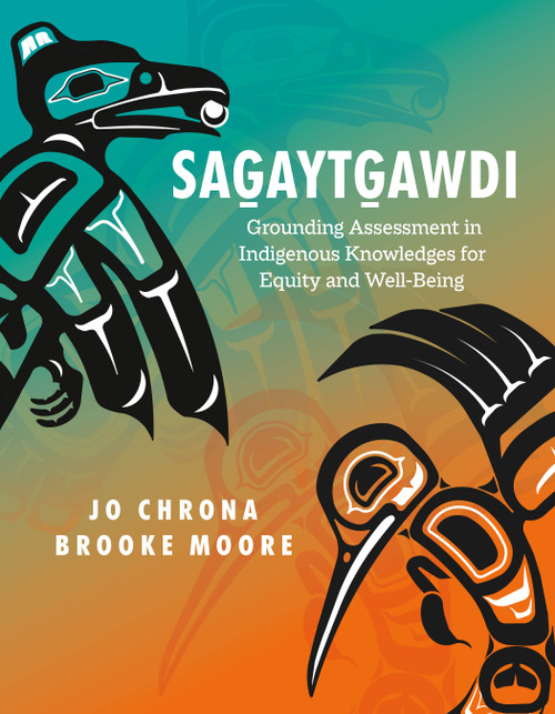 Sag̱aytg̱awdi (Grounding Assessment in Indigenous Knowledges to Support Equity and Well-being) by Jo Chrona, Brooke Moore, 9781774922033