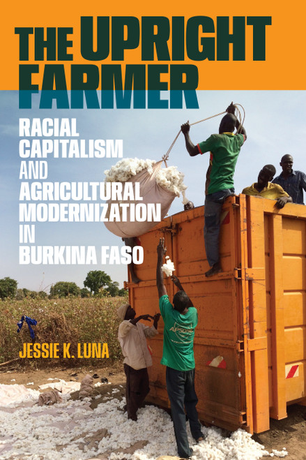 The Upright Farmer (Racial Capitalism and Agricultural Modernization in Burkina Faso) by Jessie K. Luna, 9781478039204