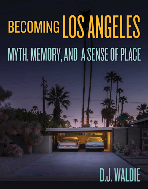 Becoming Los Angeles (Myth, Memory, and a Sense of Place) by D. J. Waldie, 9781626400795