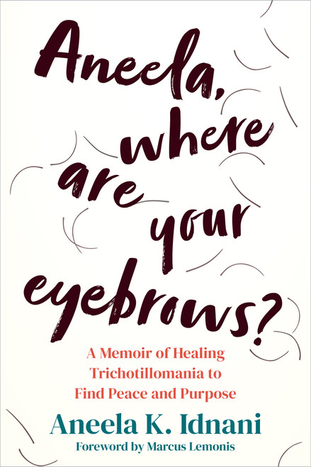 Aneela, Where Are Your Eyebrows? (A Memoir of Healing Trichotillomania to Find Peace and Purpose) by Aneela K. Idnani, Marcus Lemonis, 9781648484629
