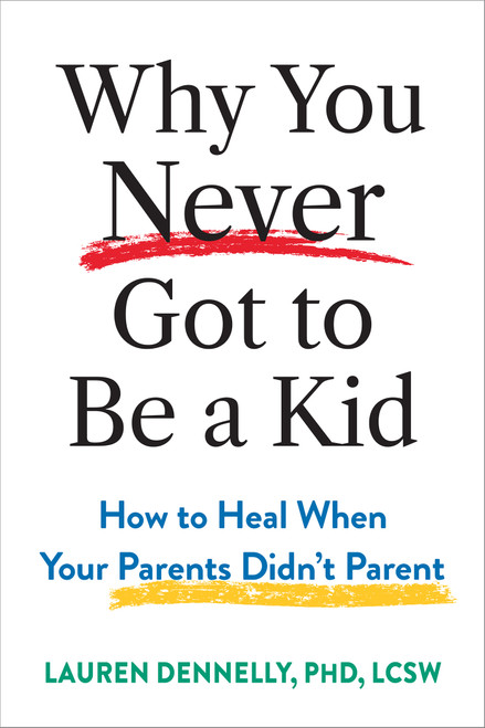 Why You Never Got to Be a Kid (How to Heal When Your Parents Didn't Parent) by Lauren Dennelly, 9781648487484