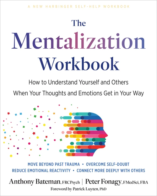 The Mentalization Workbook (How to Understand Yourself and Others When Your Thoughts and Emotions Get in Your Way) by Anthony Bateman, Peter Fonagy, Patrick Luyten, 9781648487606