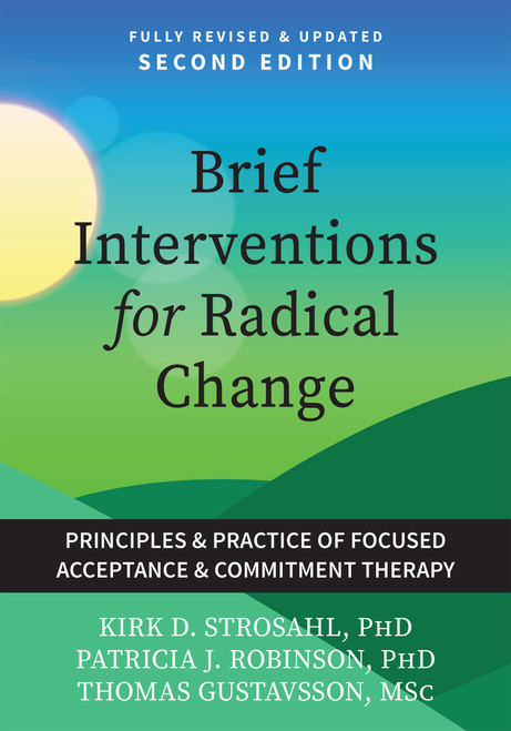 Brief Interventions for Radical Change (Principles and Practices of Focused Acceptance and Commitment Therapy) by Kirk D. Strosahl, Patricia J. Robinson, Thomas Gustavsson, 9781648488627