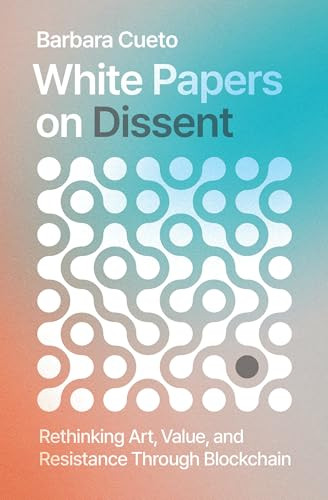 White Papers on Dissent (Rethinking Art, Value, and Resistance Through Blockchain) by Barbara Cueto, 9780262056694