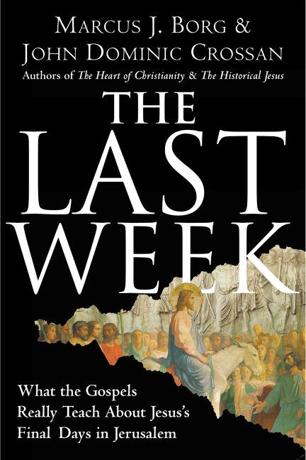 The Last Week (What the Gospels Really Teach About Jesus's Final Days in Jerusalem) by Marcus J. Borg, John Dominic Crossan, 9780060872601