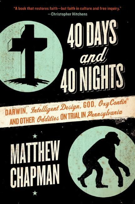 40 Days and 40 Nights (Darwin, Intelligent Design, God, Oxycontin®, and Other Oddities on Trial in Pennsylvania) by Matthew Chapman, 9780061179464