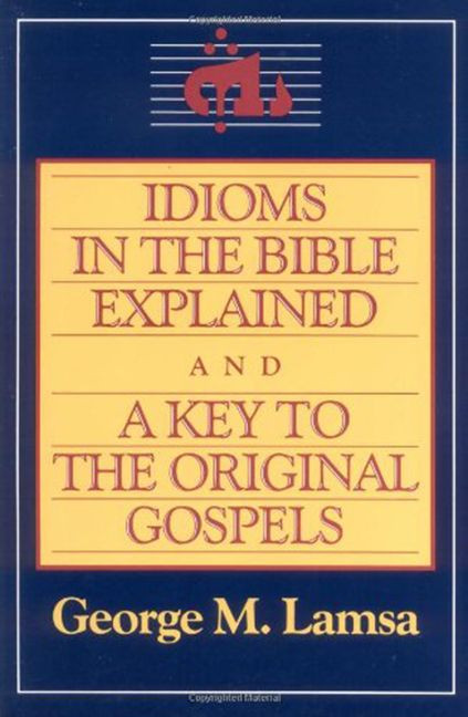 Idioms in the Bible Explained and a Key to the Original Gospel by George M. Lamsa, 9780060649272