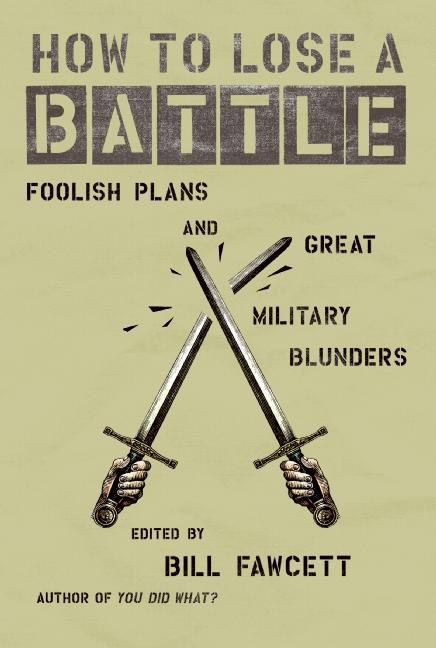 How to Lose a Battle (Foolish Plans and Great Military Blunders) by Bill Fawcett, 9780060760243
