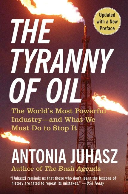 The Tyranny of Oil (The World's Most Powerful Industry--and What We Must Do to Stop It) by Antonia Juhasz, 9780061434518