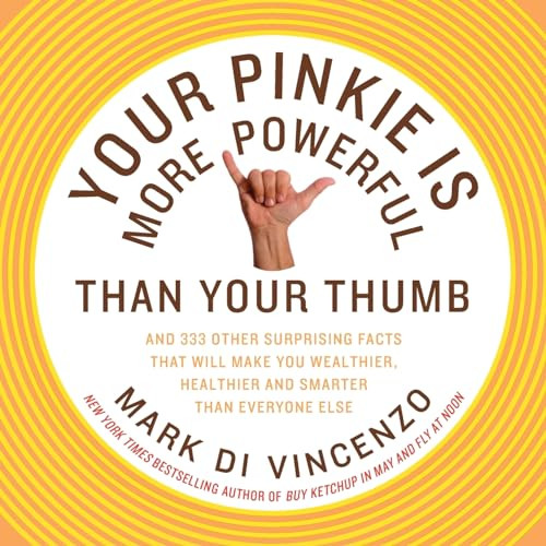 Your Pinkie Is More Powerful Than Your Thumb (And 333 Other Surprising Facts That Will Make You Wealthier, Healthier and Smarter Than Everyone Else) by Mark Di Vincenzo, 9780062008350