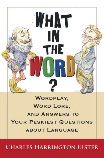What In The Word? (Wordplay, Word Lore, and Answers to Your Peskiest Questions about Language) by Charles Harrington Elster, 9780156031974