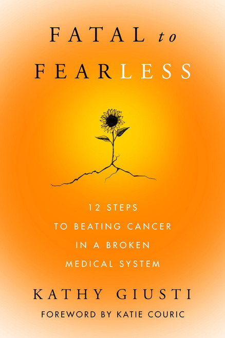 Fatal to Fearless (12 Steps to Beating Cancer in a Broken Medical System) by Kathy Giusti, 9780063282179