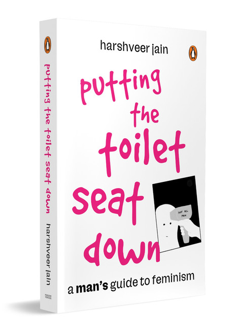 Putting the Toilet Seat Down (A Graphic, Humorous Guide to Feminism for Men | Gender Equality, Unlearning Biases & Becoming a Better Ally) by Harshveer Jain, 9780143471325