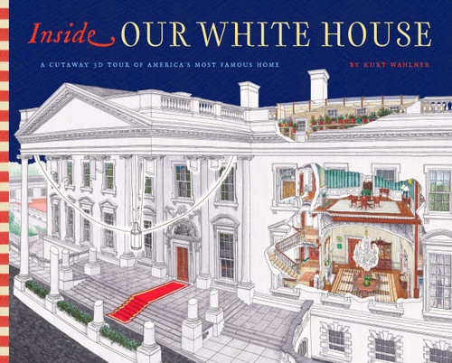 Inside Our White House (A Cutaway 3D Tour of America's Most Famous Home) by Kurt Wahlner, 9781638193258