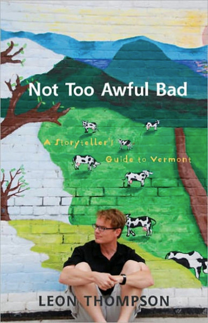 Not Too Awful Bad (A Storyteller's Guide to Vermont) by Leon Thompson, 9781934031278
