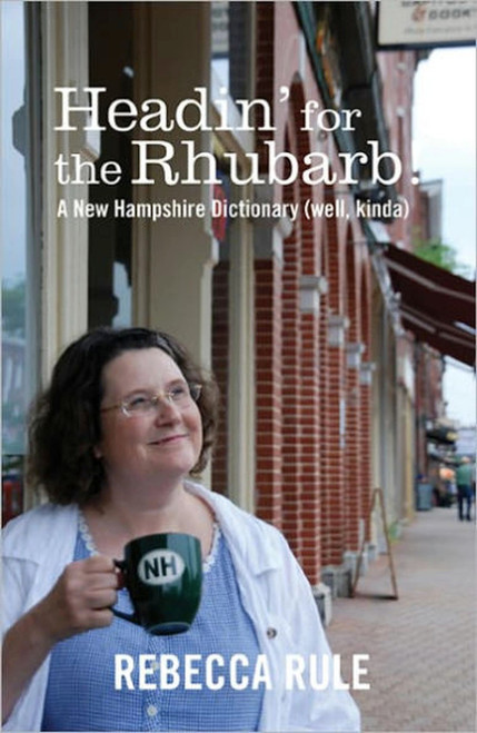 Headin' for the Rhubarb! (A New Hampshire Dictionary (well, kinda)) by Rebecca Rule, 9781934031445