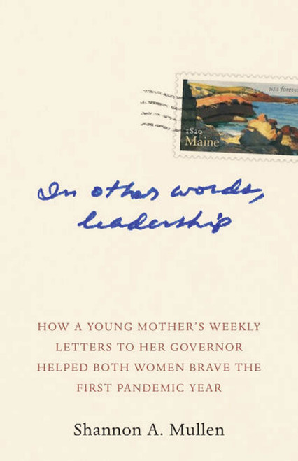 In Other Words, Leadership (How a Young Mother's Weekly Letters to Her Governor Helped Both Women Brave the First Pandemic Year) by Shannon A. Mullen, Nirav Shah, 9781952143946