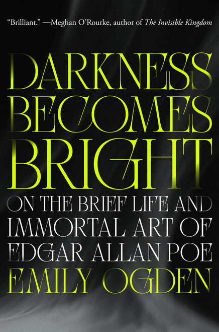 Darkness Becomes Bright (On the Brief Life and Immortal Art of Edgar Allan Poe) by Emily Ogden, 9780593832509