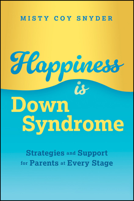 Happiness is Down Syndrome (Strategies and Support for Parents at Every Stage) by Misty Coy Snyder, 9781394352531