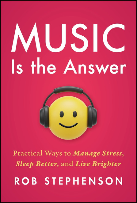 Music is the Answer (Practical Ways to Manage Stress, Sleep Better, and Live Brighter) by Rob Stephenson, 9781394419609